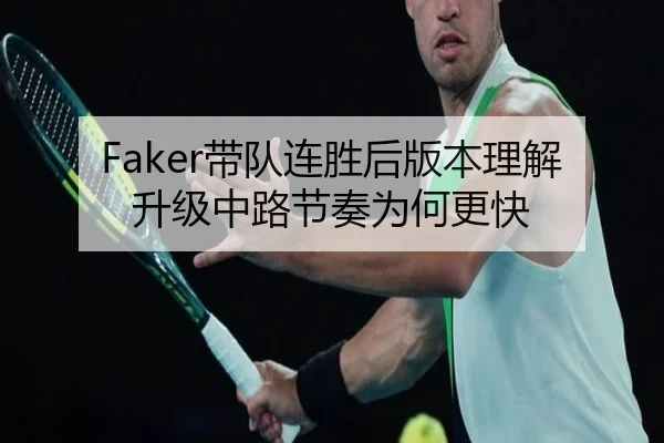 Faker带队连胜后版本理解升级中路节奏为何更快