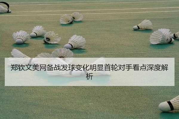 郑钦文美网备战发球变化明显首轮对手看点深度解析 - PINBO.COMapp