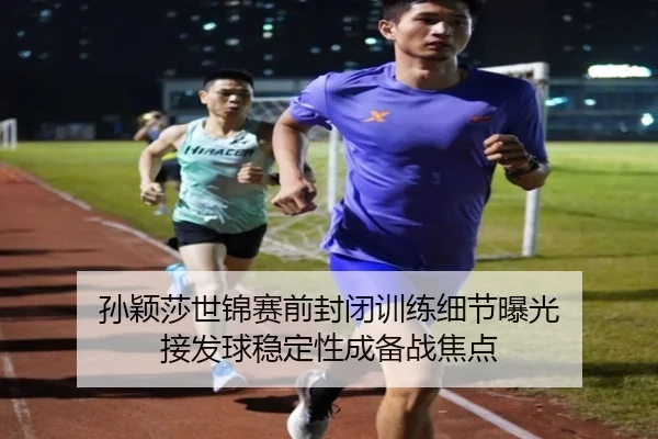 孙颖莎世锦赛前封闭训练细节曝光 接发球稳定性成备战焦点 | PINBO.COMapp