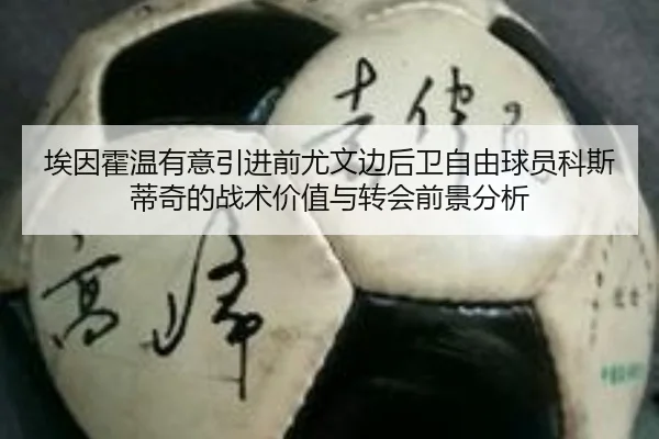 埃因霍温有意引进前尤文边后卫自由球员科斯蒂奇的战术价值与转会前景分析 - PINBO.COMapp
