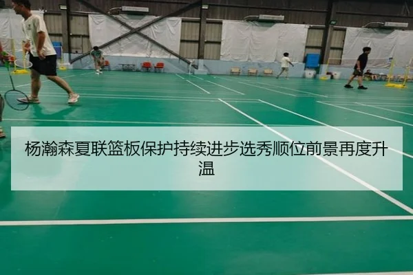杨瀚森夏联篮板保护持续进步选秀顺位前景再度升温 - PINBO.COMapp